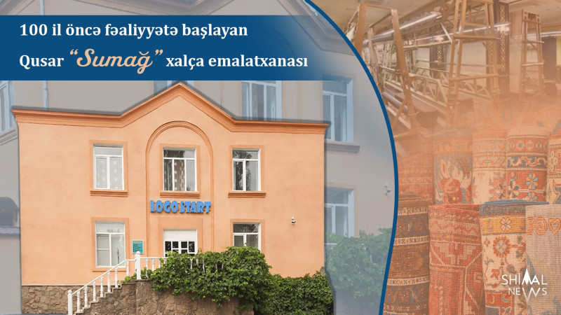 100 il öncə fəaliyyətə başlayan Qusar “Sumağ” xalça emalatxanası