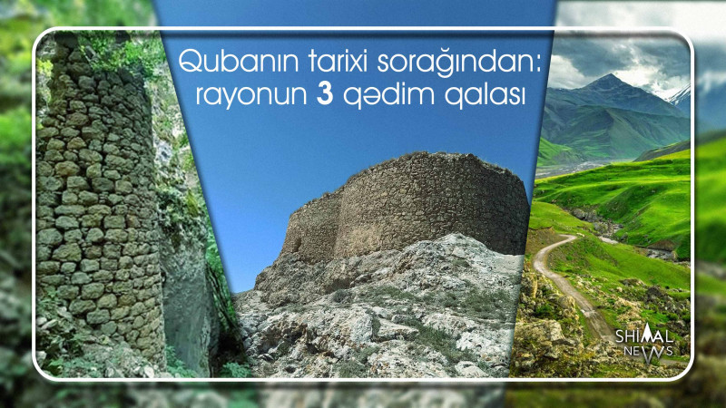 Qubanın tarixi sorağından: rayonun 3 qədim qalası