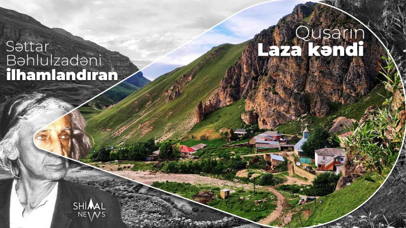 Səttar Bəhlulzadəni ilhamlandıran Qusarın Laza kəndi