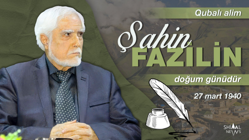 Bu gün qubalı alim Şahin Fazilin doğum günüdür