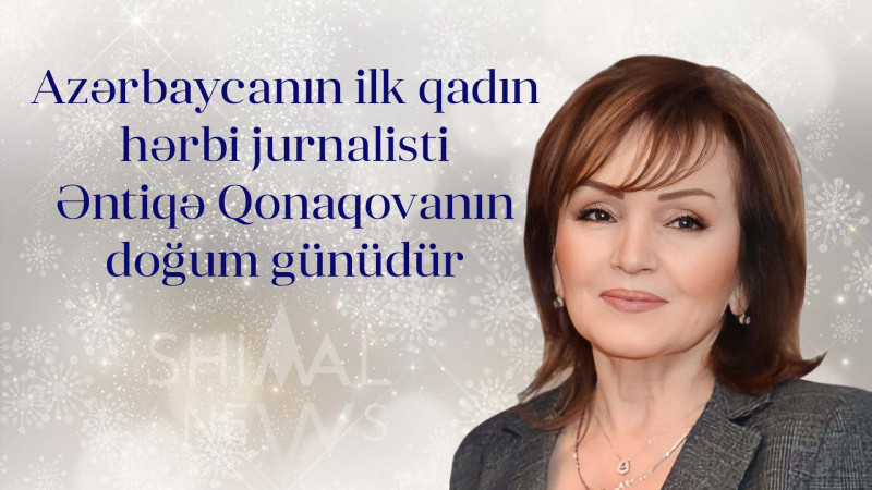 Azərbaycanın ilk qadın hərbi jurnalisti Əntiqə Qonaqovanın doğum günüdür