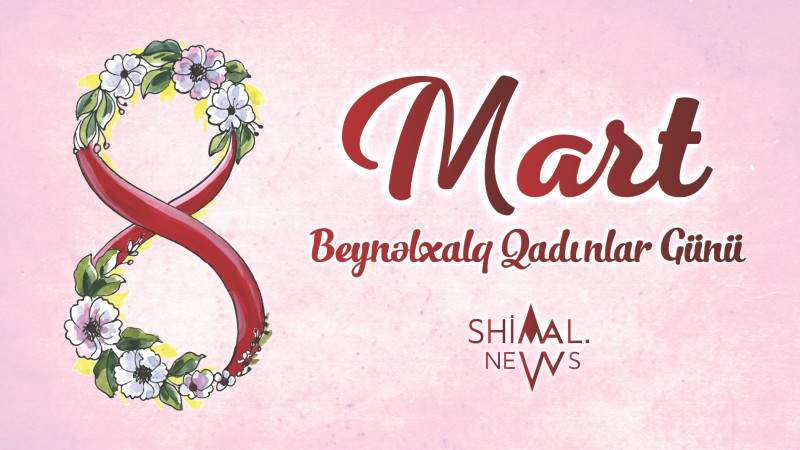 8 Mart – Qadınların gücü və fədakarlığının bayramı