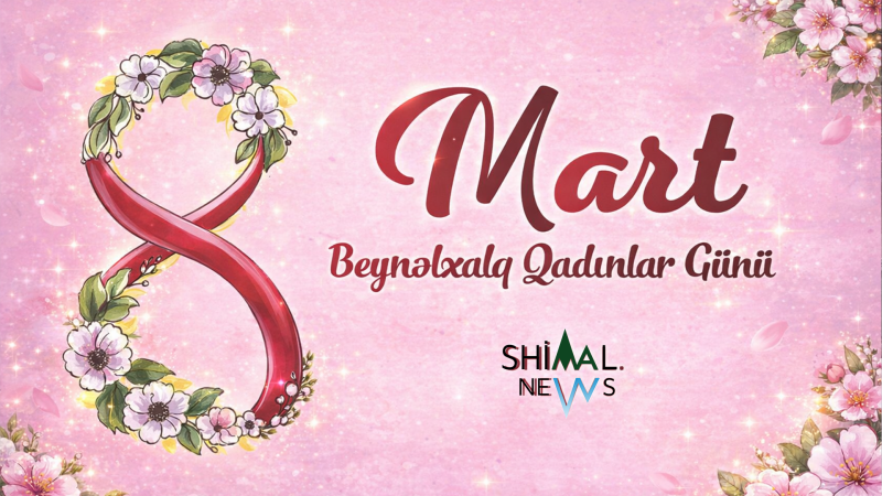 8 Mart Beynəlxalq Qadınlar Günü – Xanımlarımıza Sevgi və Hörmətimiz!