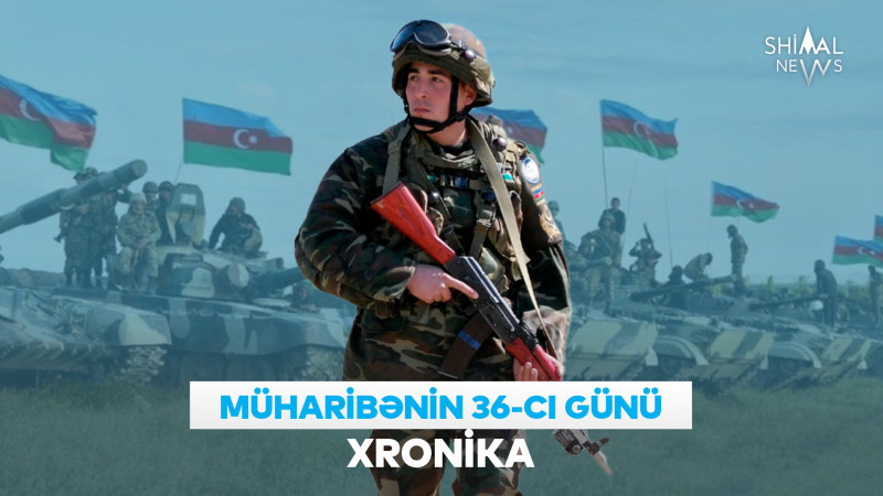Vətən müharibəsinin 36-cı günü: XRONİKA