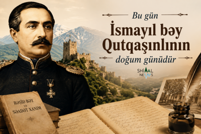 Qəbələdə doğulan dahi: Bu gün İsmayıl bəy Qutqaşınlı anılır